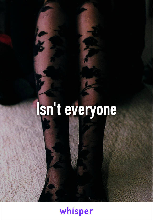 Isn't everyone