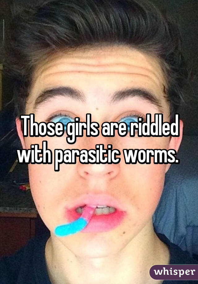 Those girls are riddled with parasitic worms. 