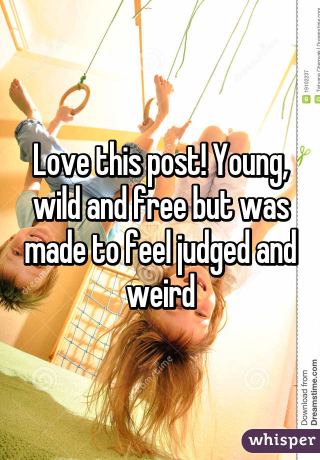 Love this post! Young, wild and free but was made to feel judged and weird