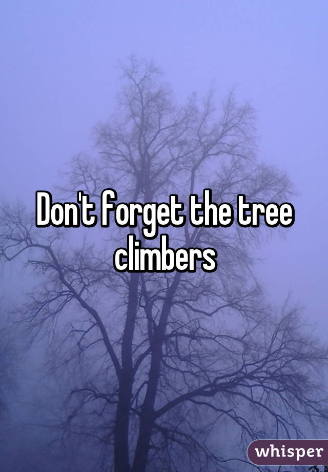 Don't forget the tree climbers