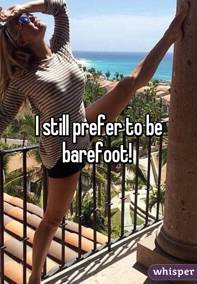 I still prefer to be barefoot! 