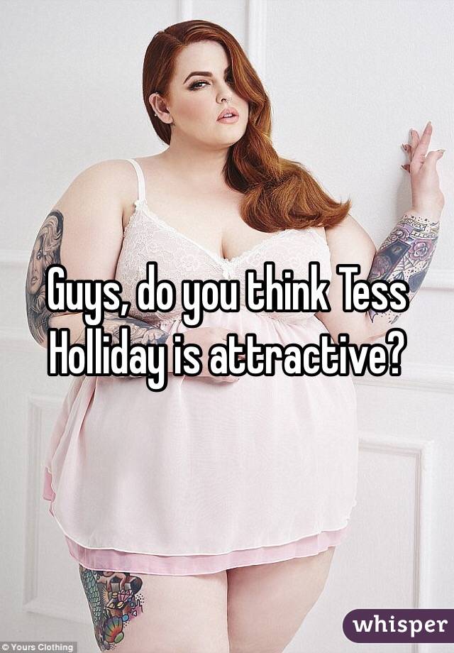 Guys, do you think Tess
Holliday is attractive?