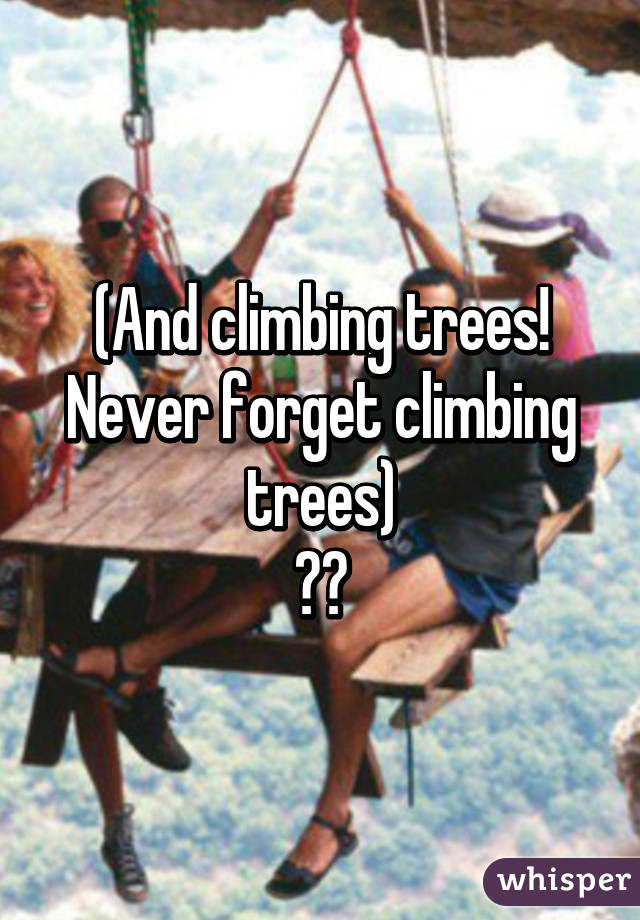 (And climbing trees! Never forget climbing trees)
😊🙊