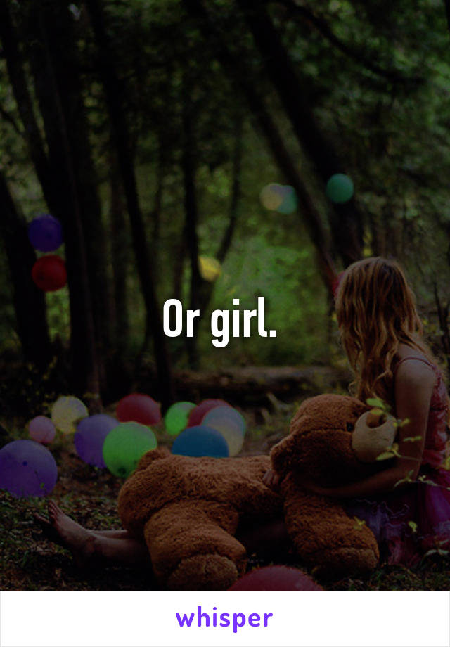 Or girl. 