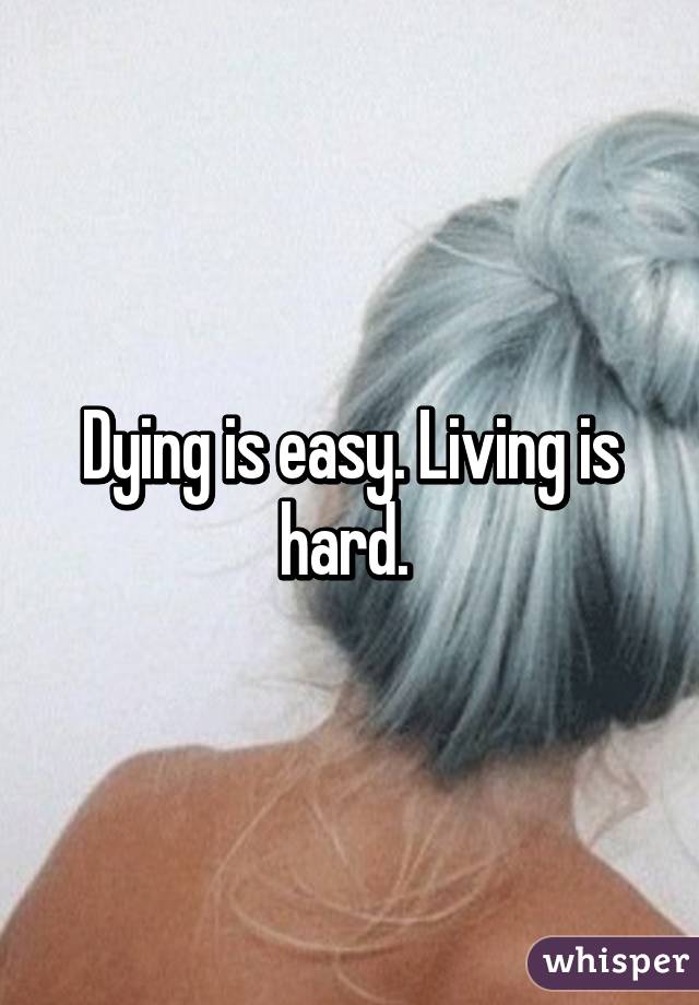 Dying is easy. Living is hard. 