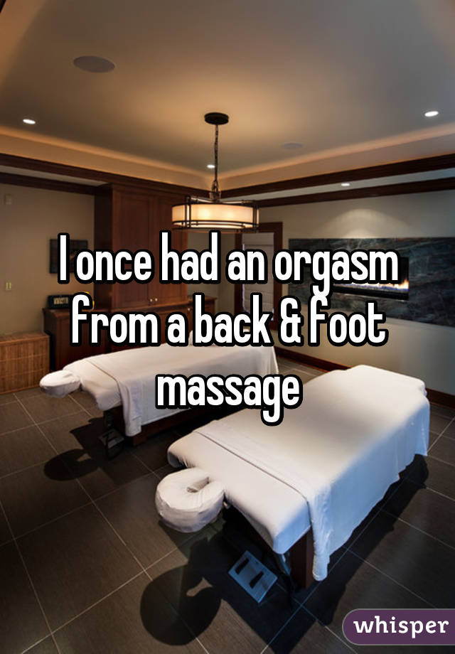 I once had an orgasm from a back & foot massage