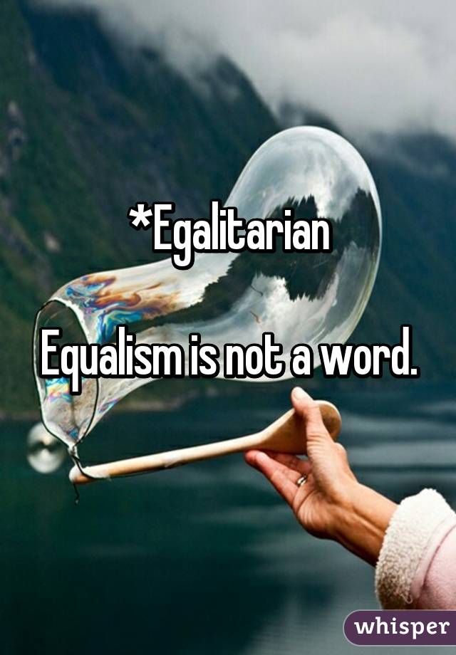 *Egalitarian

Equalism is not a word. 