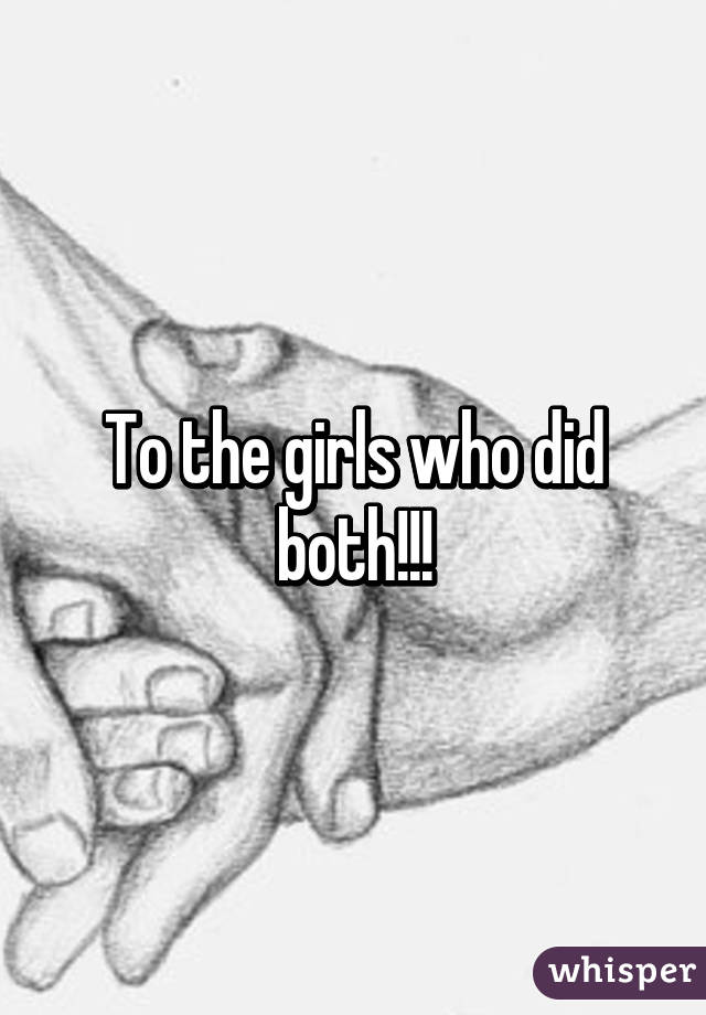 To the girls who did both!!!