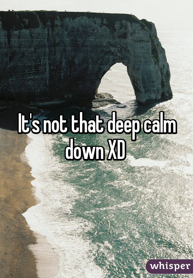 It's not that deep calm down XD 