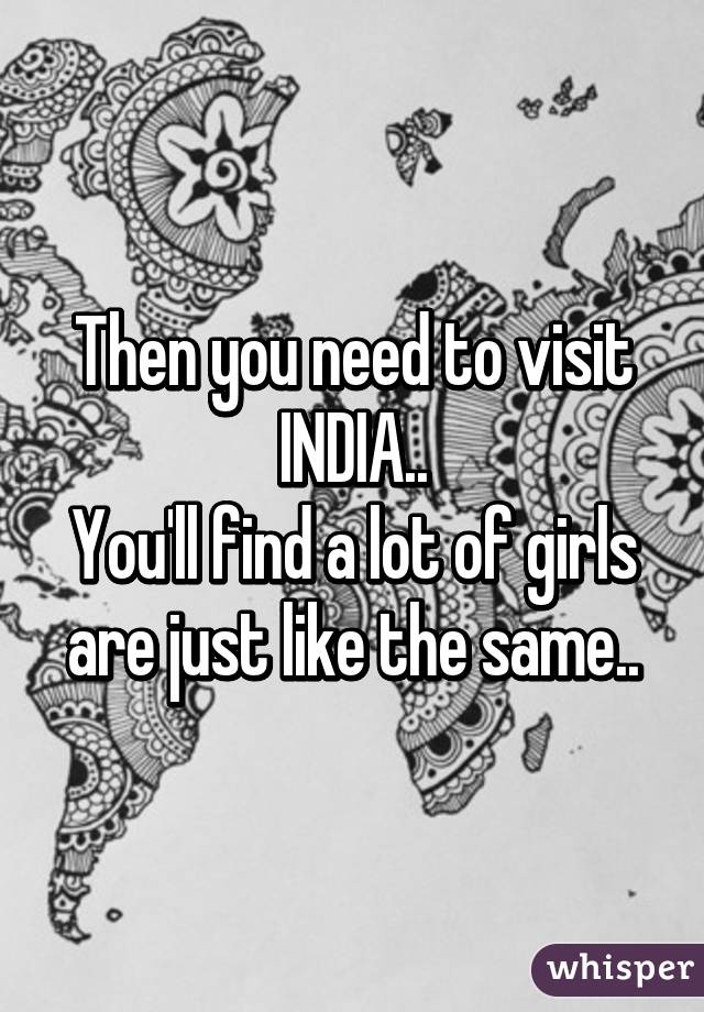 Then you need to visit INDIA..
You'll find a lot of girls are just like the same..