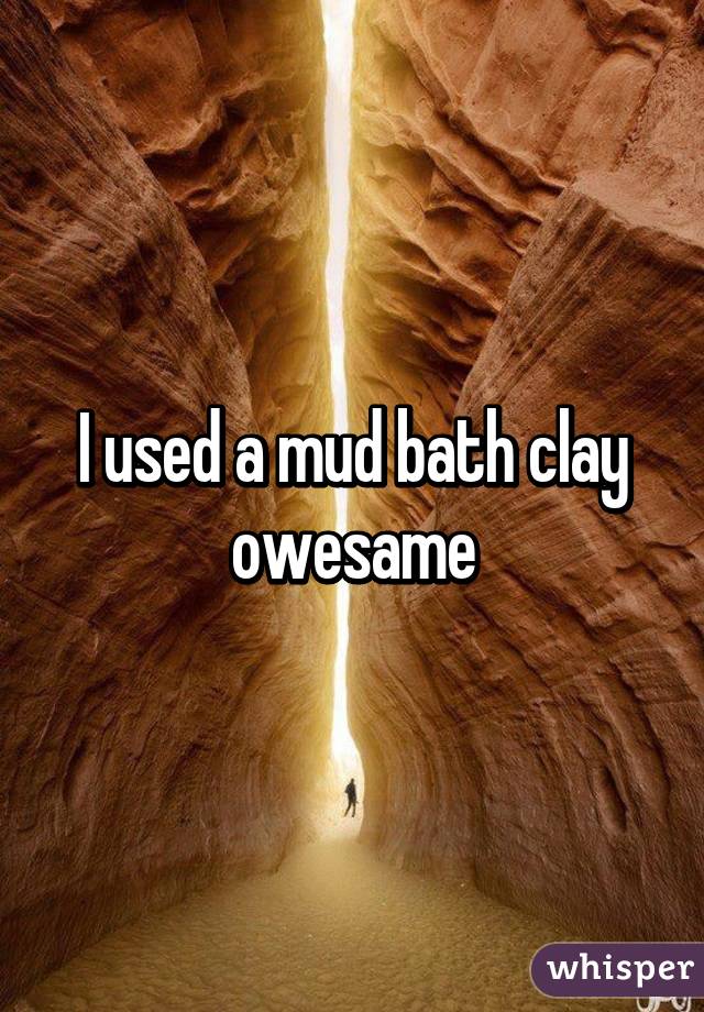 I used a mud bath clay owesame