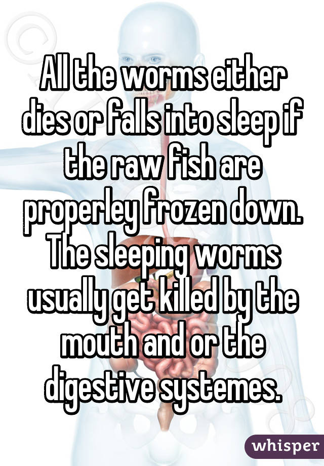 All the worms either dies or falls into sleep if the raw fish are properley frozen down. The sleeping worms usually get killed by the mouth and or the digestive systemes.