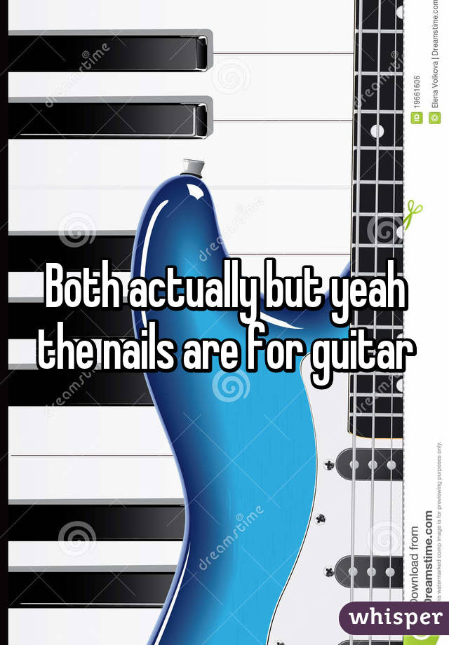 Both actually but yeah the nails are for guitar