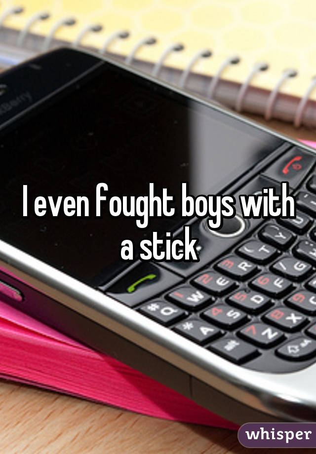 I even fought boys with a stick