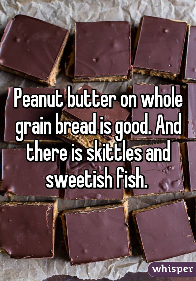 Peanut butter on whole grain bread is good. And there is skittles and sweetish fish. 