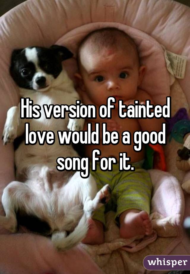 His version of tainted love would be a good song for it.