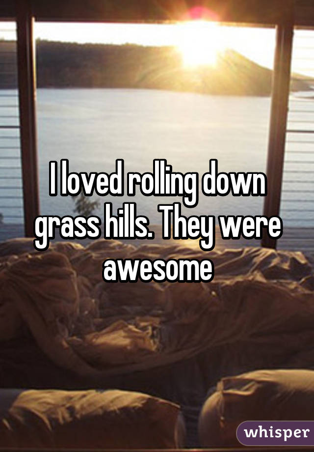 I loved rolling down grass hills. They were awesome