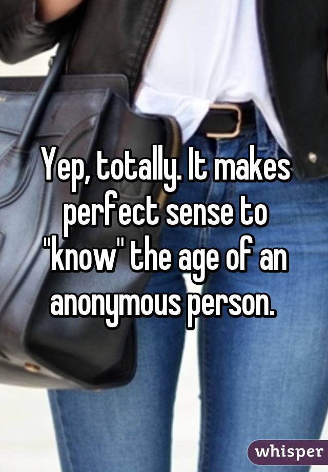 Yep, totally. It makes perfect sense to "know" the age of an anonymous person. 