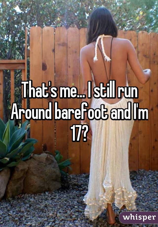 That's me... I still run Around barefoot and I'm 17😂