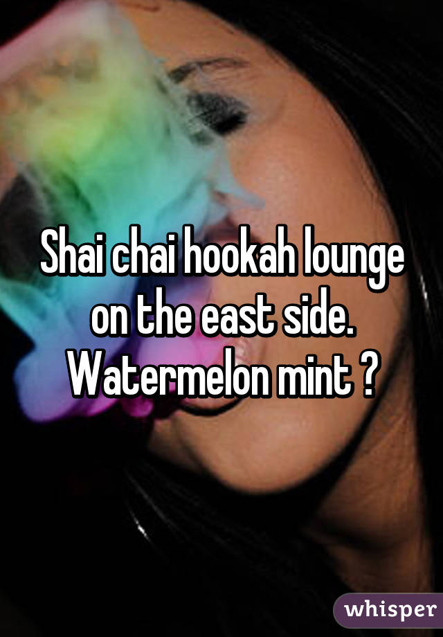Shai chai hookah lounge on the east side. Watermelon mint ❤