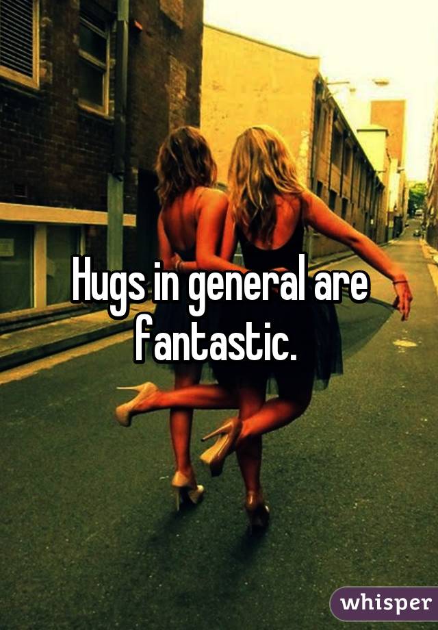 Hugs in general are fantastic. 