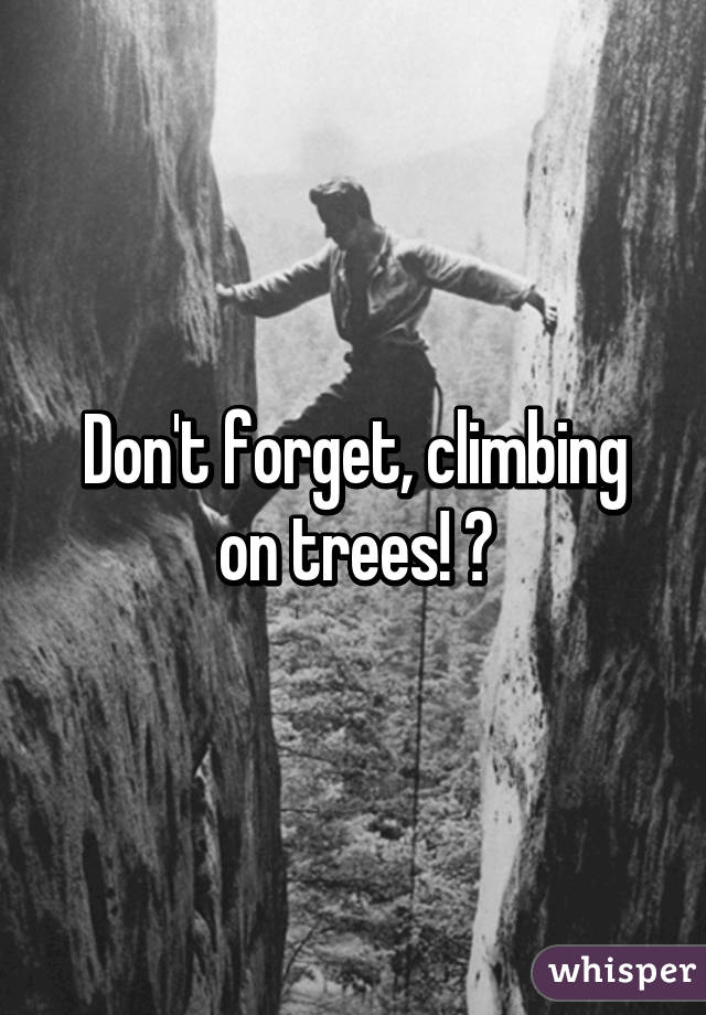 Don't forget, climbing on trees! 😄