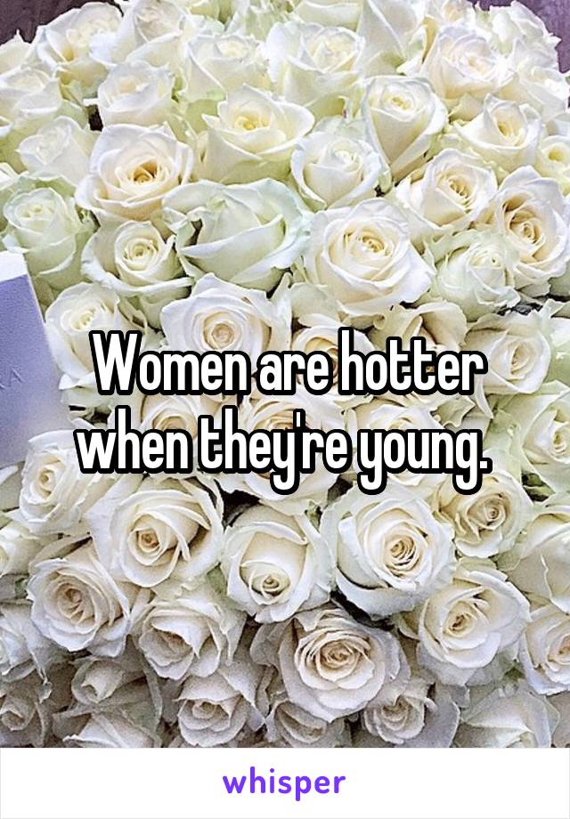 Women are hotter when they're young. 