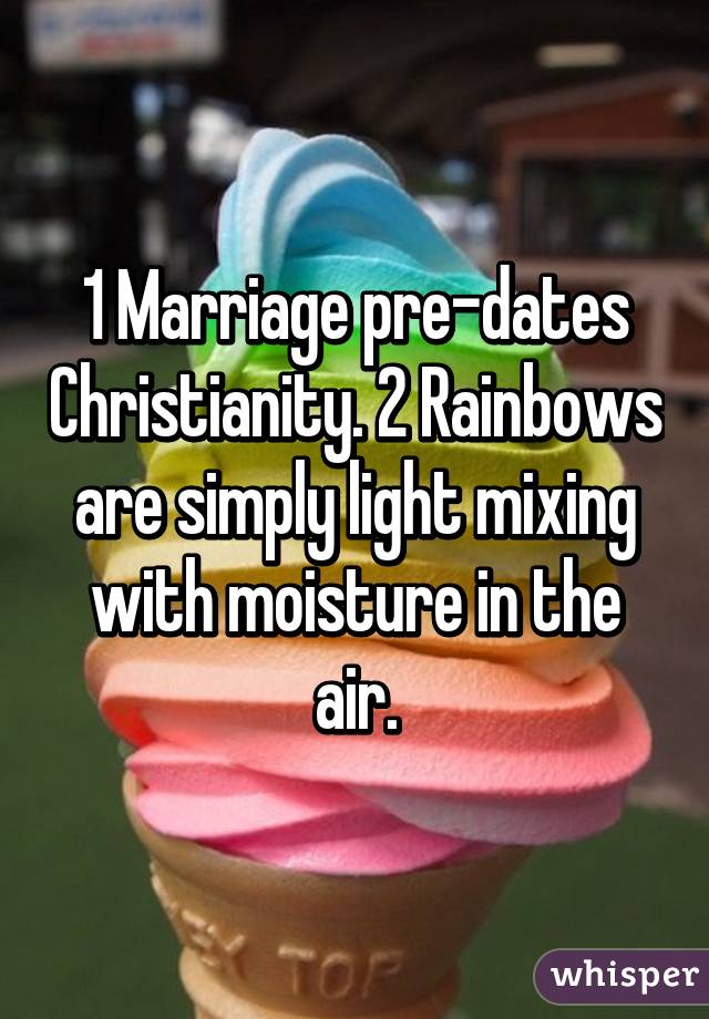 1 Marriage pre-dates Christianity. 2 Rainbows are simply light mixing with moisture in the air.