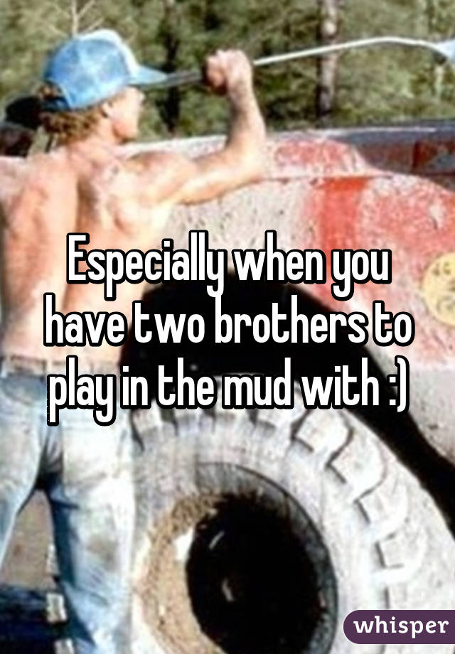 Especially when you have two brothers to play in the mud with :)