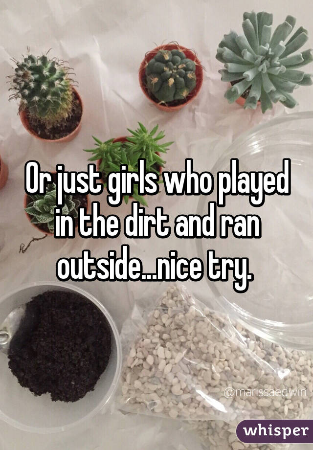 Or just girls who played in the dirt and ran outside...nice try. 