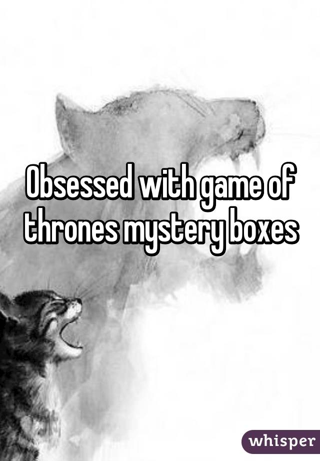Obsessed with game of thrones mystery boxes
