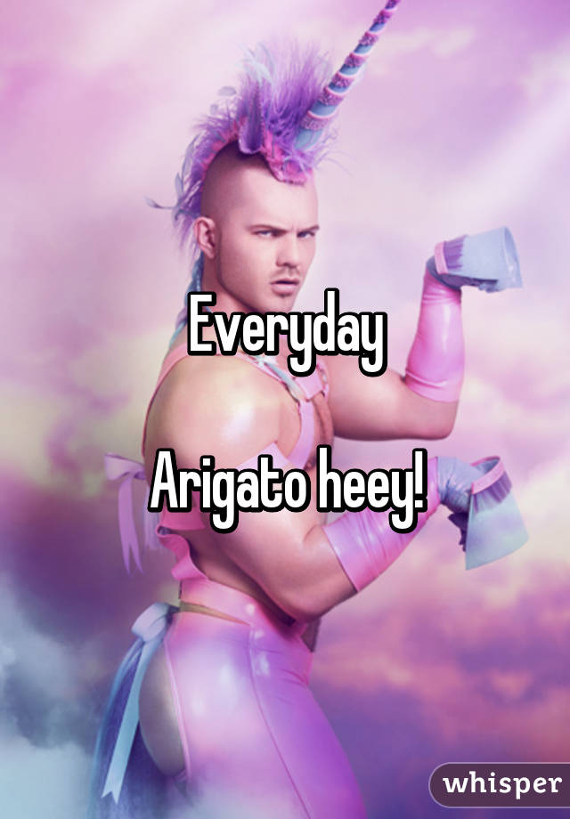 Everyday

Arigato heey!