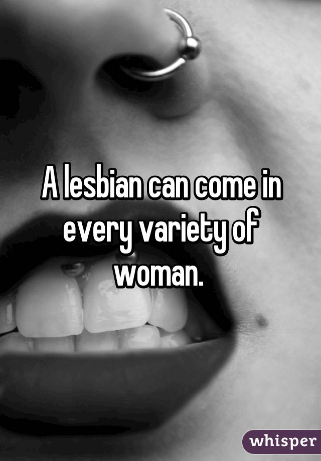 A lesbian can come in every variety of woman. 