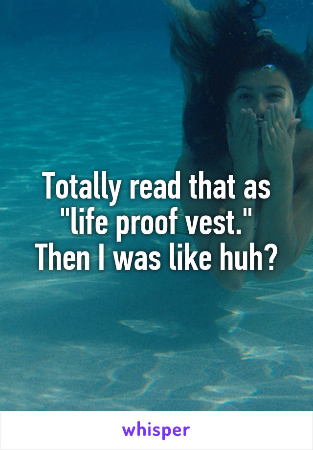 Totally read that as "life proof vest."
Then I was like huh?