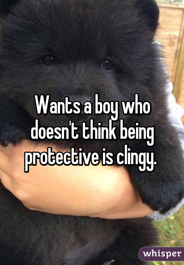 Wants a boy who doesn't think being protective is clingy. 