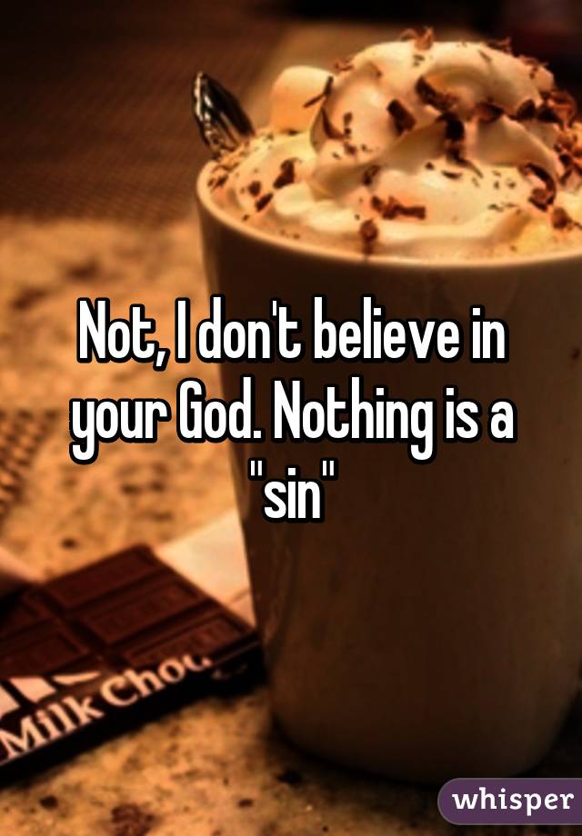 Not, I don't believe in your God. Nothing is a "sin"