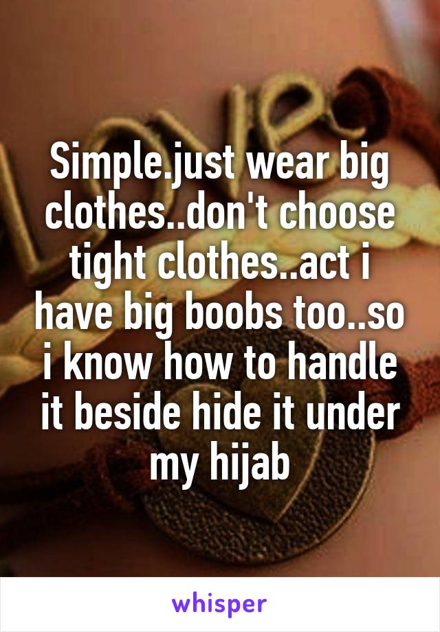 Simple.just wear big clothes..don't choose tight clothes..act i have big boobs too..so i know how to handle it beside hide it under my hijab