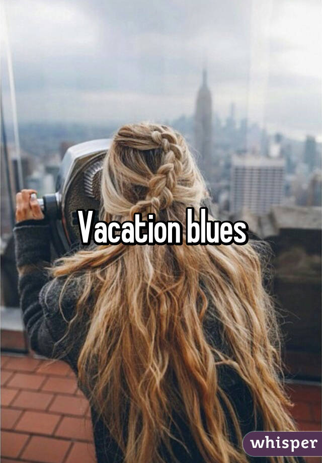 Vacation blues