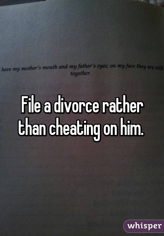 File a divorce rather than cheating on him. 