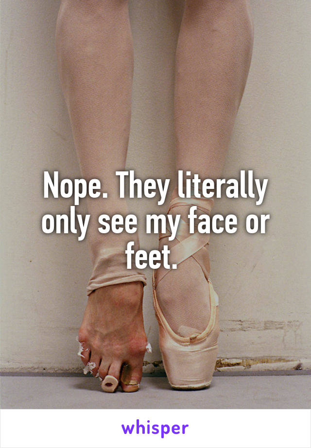 Nope. They literally only see my face or feet. 