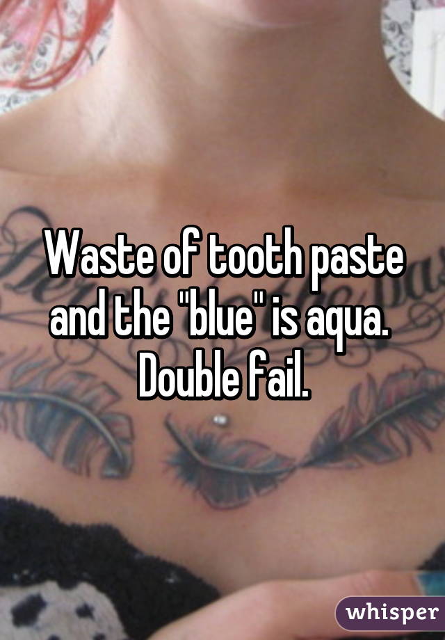 Waste of tooth paste and the "blue" is aqua.  Double fail.