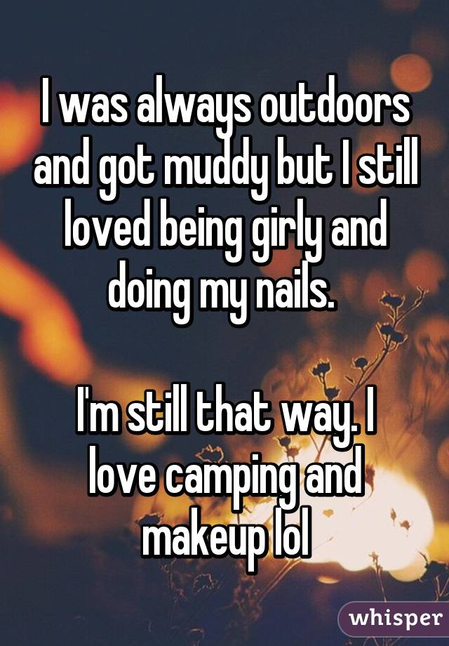 I was always outdoors and got muddy but I still loved being girly and doing my nails. 

I'm still that way. I love camping and makeup lol