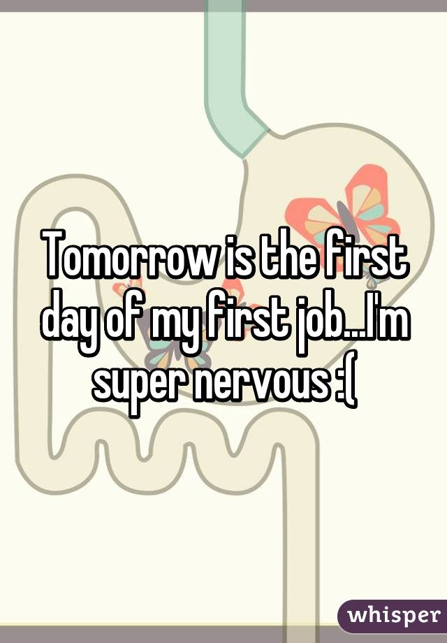 Tomorrow is the first day of my first job...I'm super nervous :(