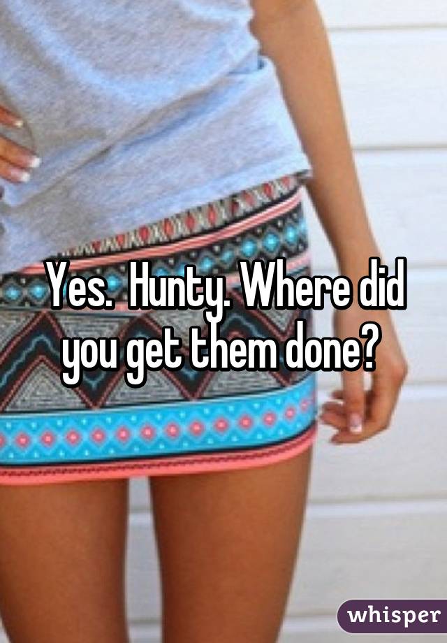 Yes.  Hunty. Where did you get them done? 