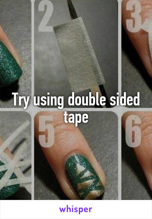 Try using double sided tape