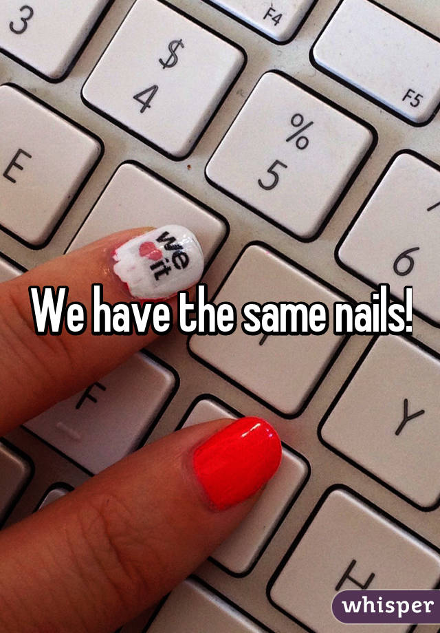 We have the same nails!