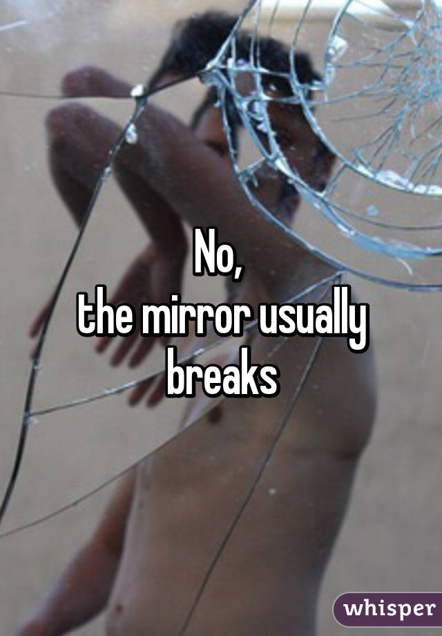 No, 
the mirror usually breaks