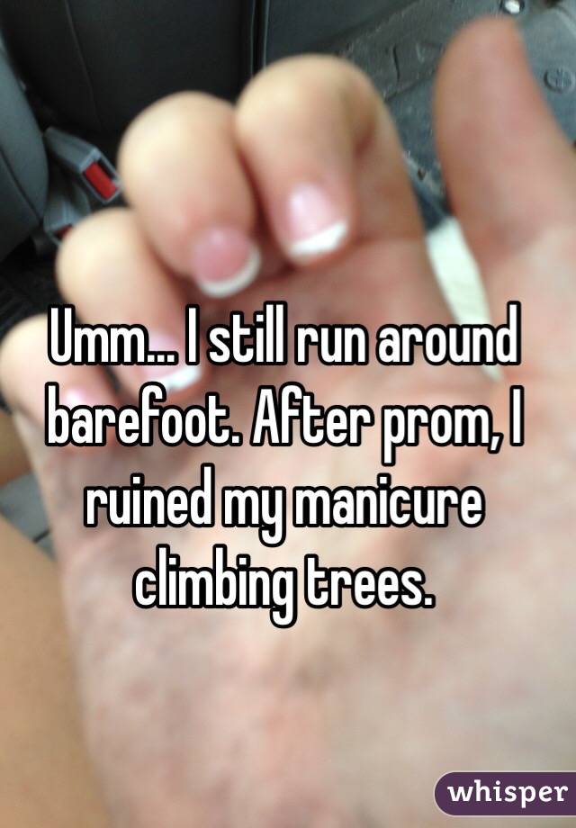 Umm... I still run around barefoot. After prom, I ruined my manicure climbing trees. 