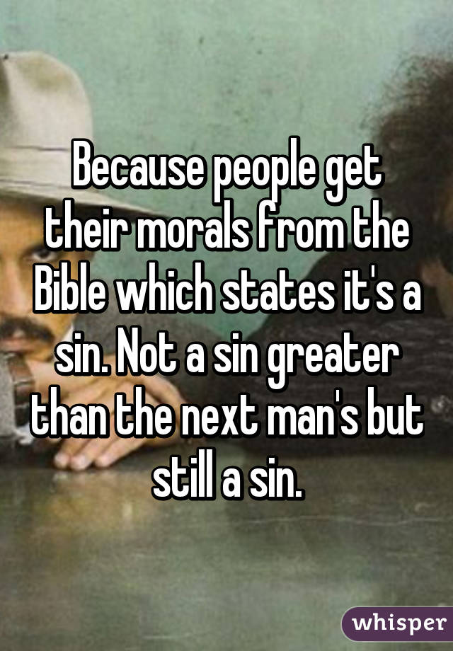 Because people get their morals from the Bible which states it's a sin. Not a sin greater than the next man's but still a sin.