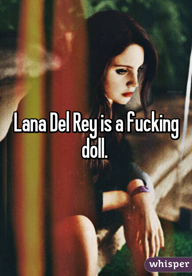 Lana Del Rey is a fucking doll. 
